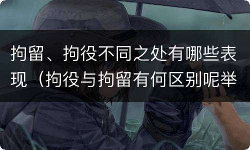 拘留、拘役不同之处有哪些表现（拘役与拘留有何区别呢举例说明）