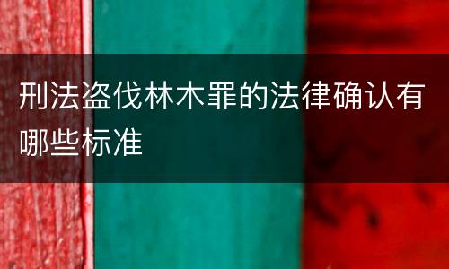 刑法盗伐林木罪的法律确认有哪些标准