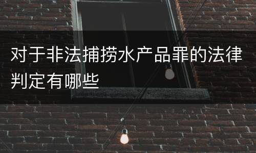 对于非法捕捞水产品罪的法律判定有哪些