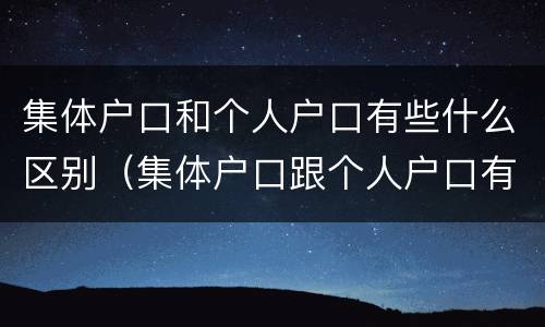 集体户口和个人户口有些什么区别（集体户口跟个人户口有什么区别）