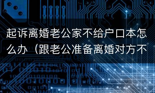 起诉离婚老公家不给户口本怎么办（跟老公准备离婚对方不给户口本）