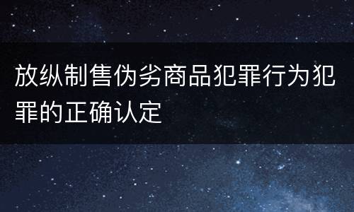 放纵制售伪劣商品犯罪行为犯罪的正确认定