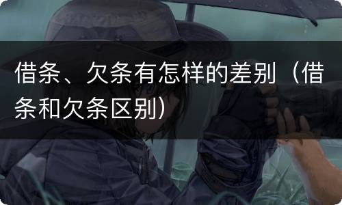 借条、欠条有怎样的差别（借条和欠条区别）