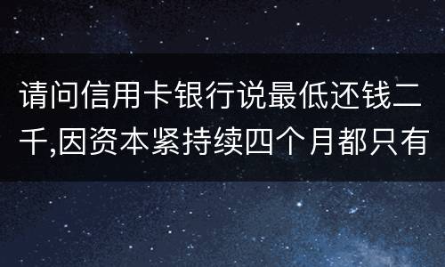 请问信用卡银行说最低还钱二千,因资本紧持续四个月都只有还一千,这样应负法律职责