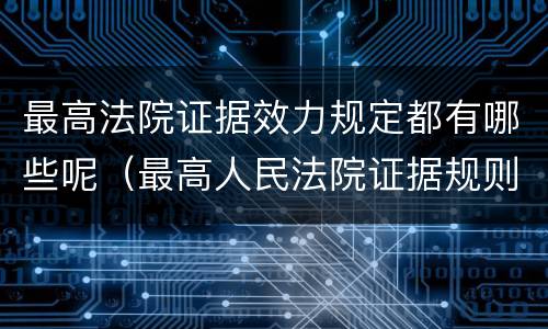 最高法院证据效力规定都有哪些呢（最高人民法院证据规则的若干规定）
