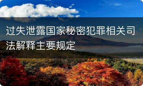 过失泄露国家秘密犯罪相关司法解释主要规定
