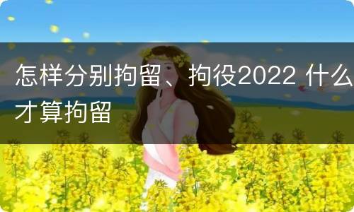 怎样分别拘留、拘役2022 什么才算拘留