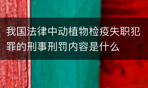 我国法律中动植物检疫失职犯罪的刑事刑罚内容是什么