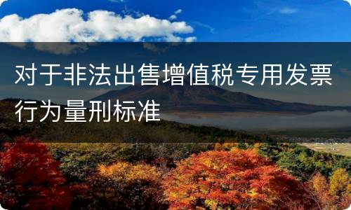 对于非法出售增值税专用发票行为量刑标准