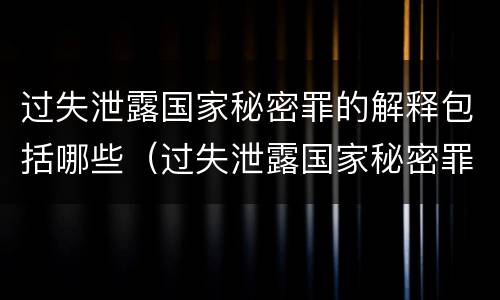 过失泄露国家秘密罪的解释包括哪些（过失泄露国家秘密罪是指）
