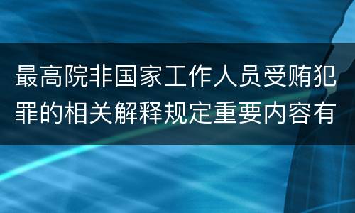 最高院非国家工作人员受贿犯罪的相关解释规定重要内容有哪些