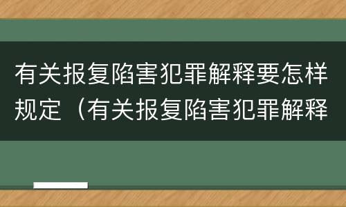 有关报复陷害犯罪解释要怎样规定（有关报复陷害犯罪解释要怎样规定处罚）