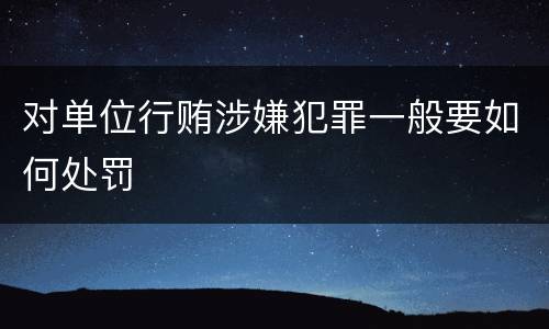 对单位行贿涉嫌犯罪一般要如何处罚