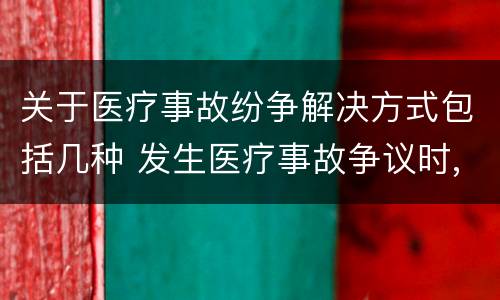 关于医疗事故纷争解决方式包括几种 发生医疗事故争议时,有哪几种解决途径