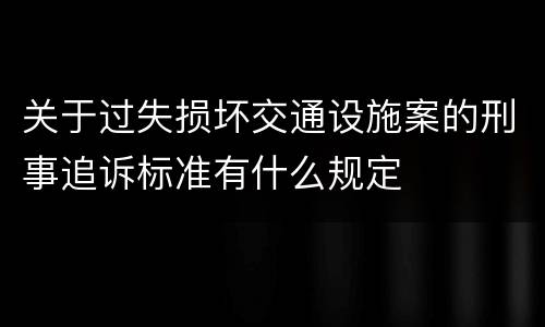 关于过失损坏交通设施案的刑事追诉标准有什么规定