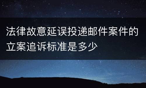 法律故意延误投递邮件案件的立案追诉标准是多少