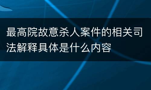 最高院故意杀人案件的相关司法解释具体是什么内容