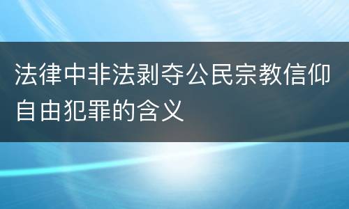 法律中非法剥夺公民宗教信仰自由犯罪的含义