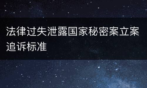 法律过失泄露国家秘密案立案追诉标准