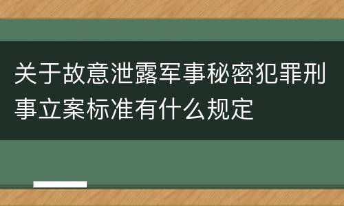 关于故意泄露军事秘密犯罪刑事立案标准有什么规定