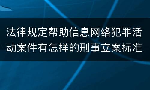 法律规定帮助信息网络犯罪活动案件有怎样的刑事立案标准