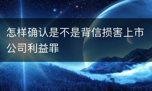 怎样确认是不是背信损害上市公司利益罪