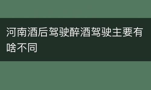 河南酒后驾驶醉酒驾驶主要有啥不同