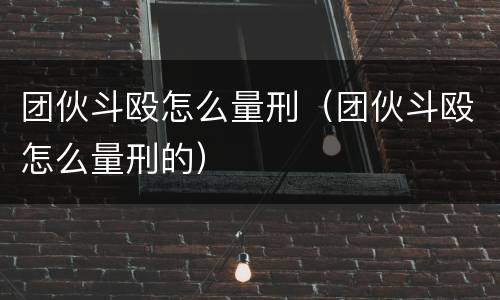 团伙斗殴怎么量刑（团伙斗殴怎么量刑的）