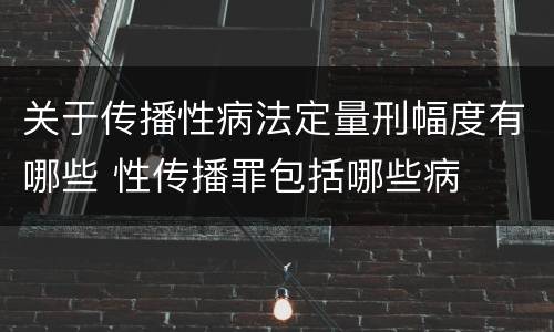 关于传播性病法定量刑幅度有哪些 性传播罪包括哪些病