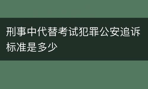 刑事中代替考试犯罪公安追诉标准是多少