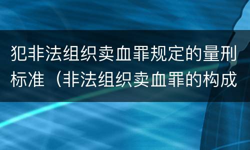 犯非法组织卖血罪规定的量刑标准（非法组织卖血罪的构成要件）
