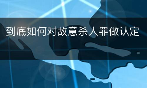 到底如何对故意杀人罪做认定