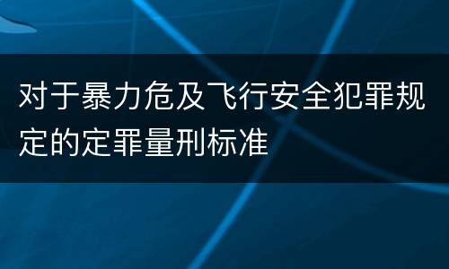 对于暴力危及飞行安全犯罪规定的定罪量刑标准