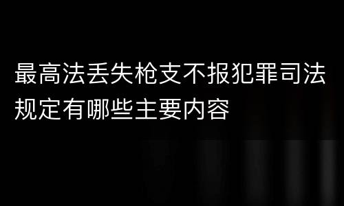 最高法丢失枪支不报犯罪司法规定有哪些主要内容