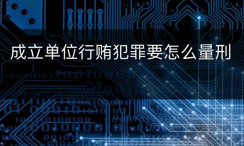 成立单位行贿犯罪要怎么量刑