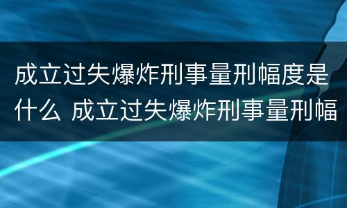 成立过失爆炸刑事量刑幅度是什么 成立过失爆炸刑事量刑幅度是什么情况