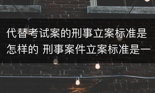 代替考试案的刑事立案标准是怎样的 刑事案件立案标准是一种
