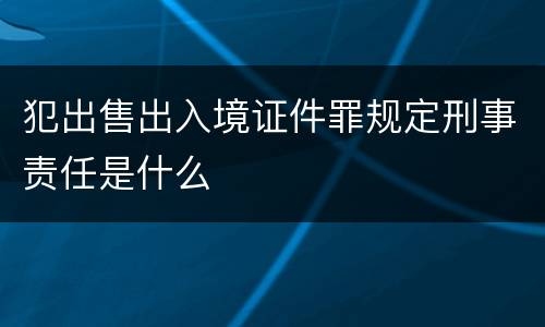 犯出售出入境证件罪规定刑事责任是什么