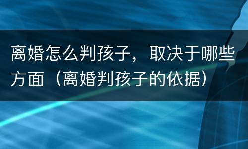离婚怎么判孩子，取决于哪些方面（离婚判孩子的依据）