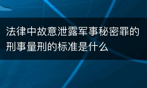 法律中故意泄露军事秘密罪的刑事量刑的标准是什么