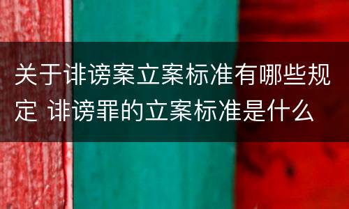 关于诽谤案立案标准有哪些规定 诽谤罪的立案标准是什么