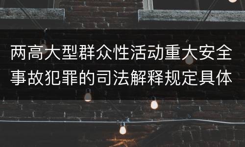 两高大型群众性活动重大安全事故犯罪的司法解释规定具体有哪些重要内容