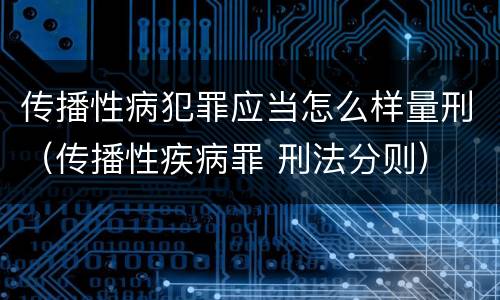 传播性病犯罪应当怎么样量刑（传播性疾病罪 刑法分则）