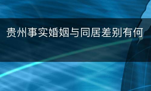 贵州事实婚姻与同居差别有何