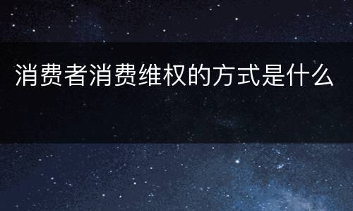 消费者消费维权的方式是什么