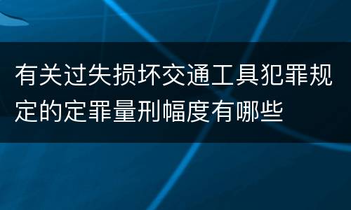 有关过失损坏交通工具犯罪规定的定罪量刑幅度有哪些