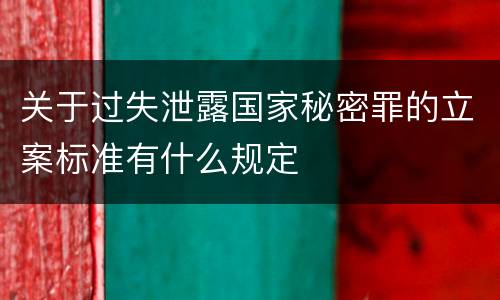 关于过失泄露国家秘密罪的立案标准有什么规定