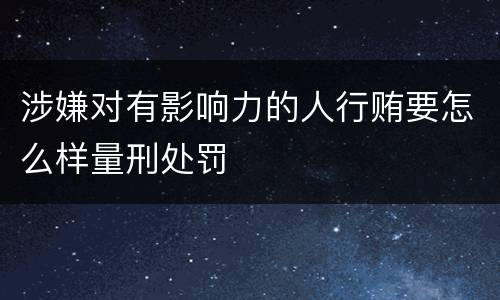 涉嫌对有影响力的人行贿要怎么样量刑处罚