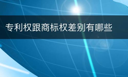专利权跟商标权差别有哪些