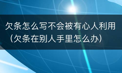 欠条怎么写不会被有心人利用（欠条在别人手里怎么办）
